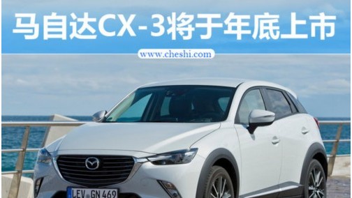 马自达CX-3小SUV年底上市 国产暂停-改为进口