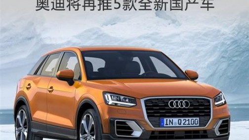 奥迪将再推5款全新国产车 包括2款纯电动SUV